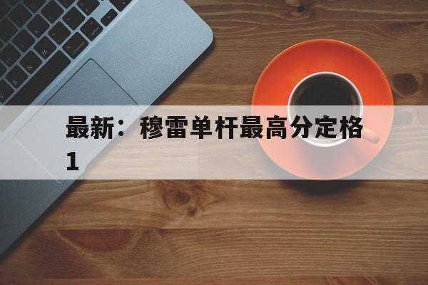 包含最新：穆雷单杆最高分定格1的词条|DT电子游戏入口